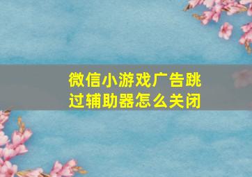 微信小游戏广告跳过辅助器怎么关闭