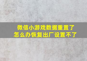 微信小游戏数据重置了怎么办恢复出厂设置不了