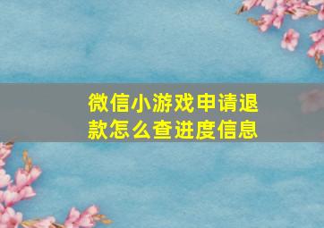 微信小游戏申请退款怎么查进度信息