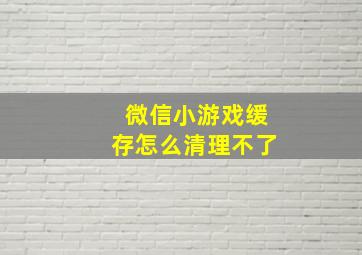 微信小游戏缓存怎么清理不了