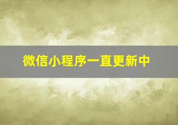 微信小程序一直更新中