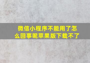 微信小程序不能用了怎么回事呢苹果版下载不了