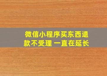 微信小程序买东西退款不受理 一直在延长