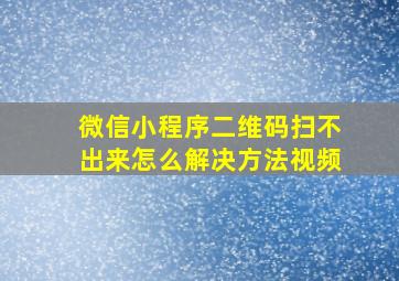 微信小程序二维码扫不出来怎么解决方法视频