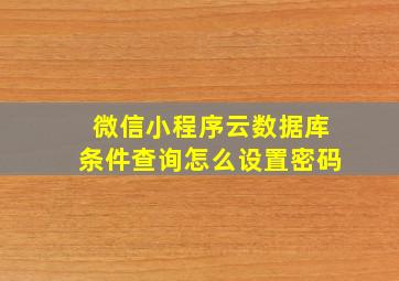 微信小程序云数据库条件查询怎么设置密码