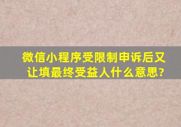 微信小程序受限制申诉后又让填最终受益人什么意思?