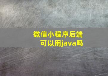 微信小程序后端可以用java吗