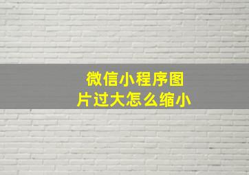 微信小程序图片过大怎么缩小