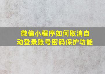 微信小程序如何取消自动登录账号密码保护功能