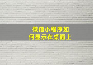 微信小程序如何显示在桌面上