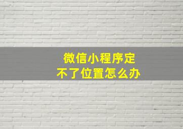 微信小程序定不了位置怎么办