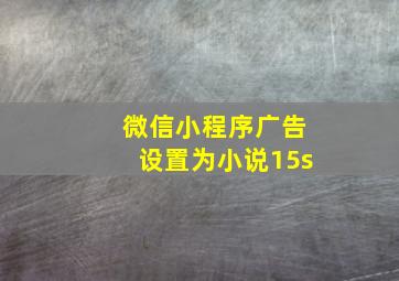 微信小程序广告设置为小说15s