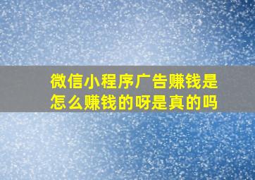 微信小程序广告赚钱是怎么赚钱的呀是真的吗