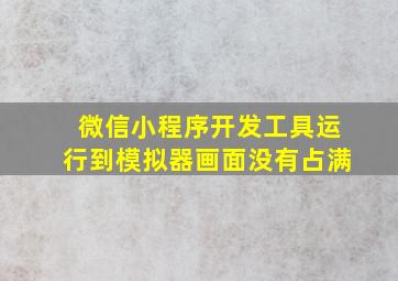 微信小程序开发工具运行到模拟器画面没有占满