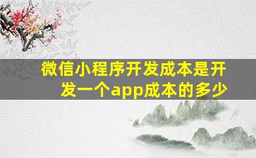 微信小程序开发成本是开发一个app成本的多少