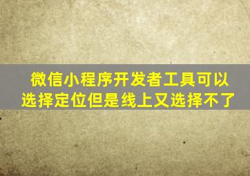 微信小程序开发者工具可以选择定位但是线上又选择不了