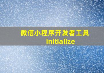 微信小程序开发者工具initialize