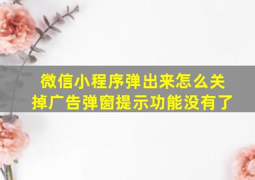 微信小程序弹出来怎么关掉广告弹窗提示功能没有了