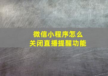 微信小程序怎么关闭直播提醒功能