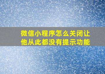 微信小程序怎么关闭让他从此都没有提示功能