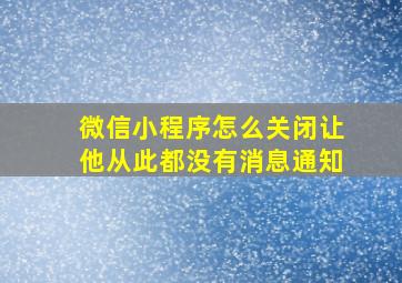 微信小程序怎么关闭让他从此都没有消息通知