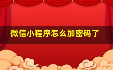 微信小程序怎么加密码了