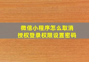 微信小程序怎么取消授权登录权限设置密码