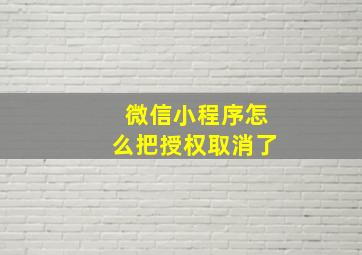 微信小程序怎么把授权取消了