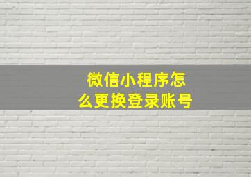 微信小程序怎么更换登录账号