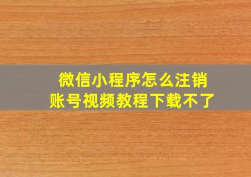 微信小程序怎么注销账号视频教程下载不了