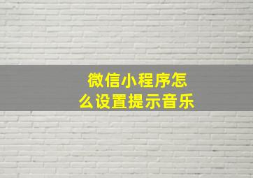 微信小程序怎么设置提示音乐