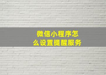 微信小程序怎么设置提醒服务