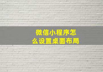 微信小程序怎么设置桌面布局