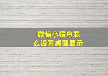 微信小程序怎么设置桌面显示