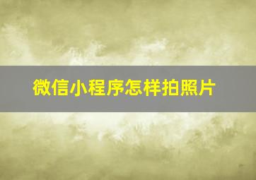 微信小程序怎样拍照片