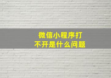 微信小程序打不开是什么问题