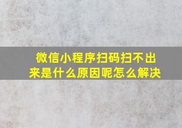 微信小程序扫码扫不出来是什么原因呢怎么解决