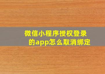 微信小程序授权登录的app怎么取消绑定