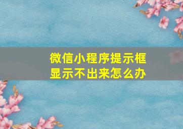 微信小程序提示框显示不出来怎么办