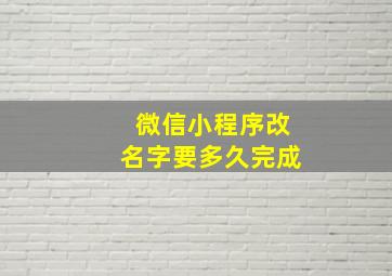 微信小程序改名字要多久完成