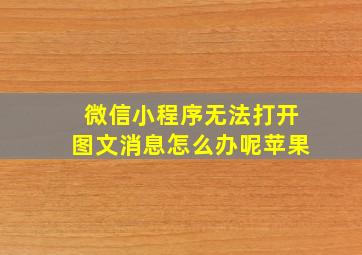 微信小程序无法打开图文消息怎么办呢苹果