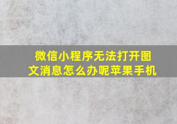 微信小程序无法打开图文消息怎么办呢苹果手机