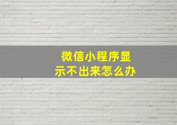 微信小程序显示不出来怎么办