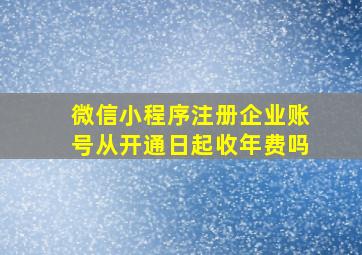 微信小程序注册企业账号从开通日起收年费吗