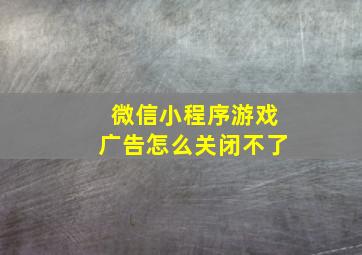 微信小程序游戏广告怎么关闭不了