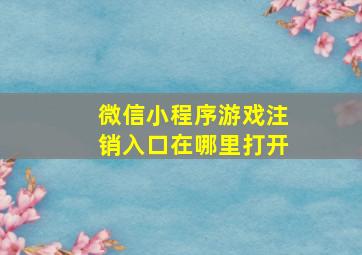 微信小程序游戏注销入口在哪里打开