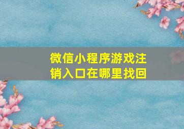 微信小程序游戏注销入口在哪里找回