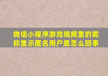 微信小程序游戏视频里的昵称显示匿名用户是怎么回事