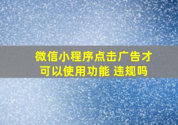 微信小程序点击广告才可以使用功能 违规吗