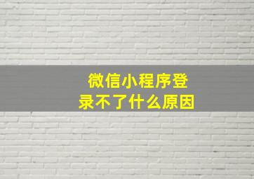 微信小程序登录不了什么原因